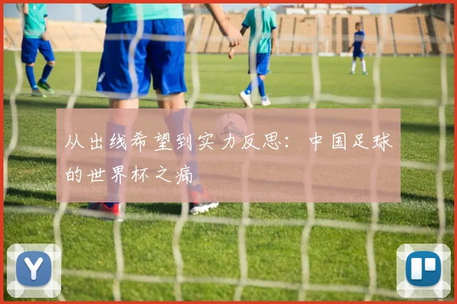 从出线希望到实力反思：中国足球的世界杯之痛
