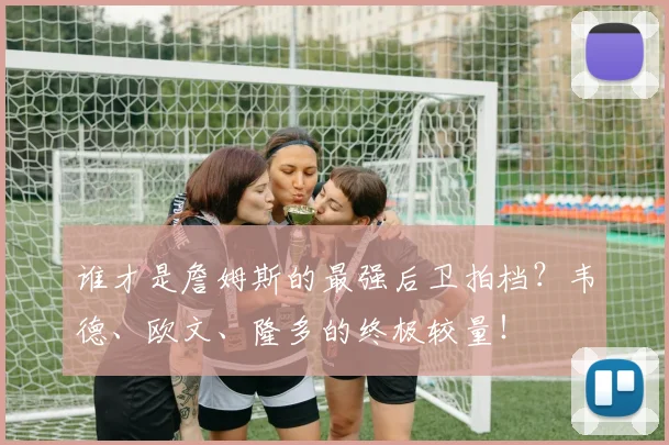 谁才是詹姆斯的最强后卫拍档？韦德、欧文、隆多的终极较量！