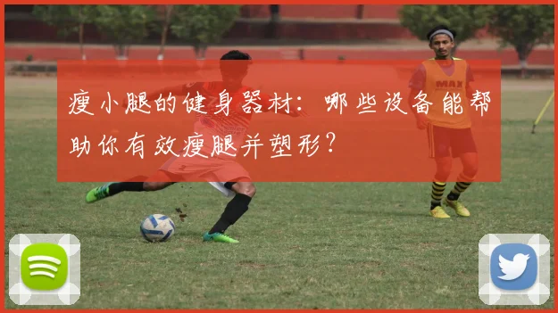 瘦小腿的健身器材：哪些设备能帮助你有效瘦腿并塑形？