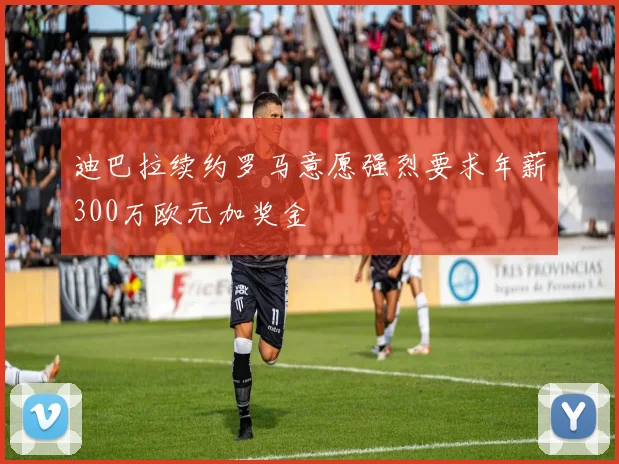 迪巴拉续约罗马意愿强烈要求年薪300万欧元加奖金