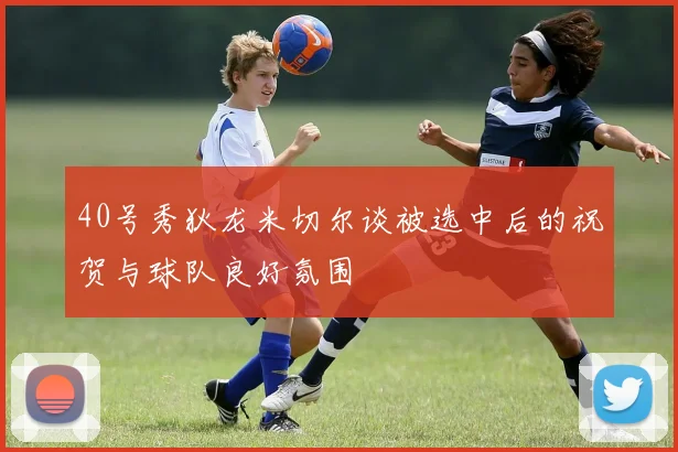 40号秀狄龙米切尔谈被选中后的祝贺与球队良好氛围