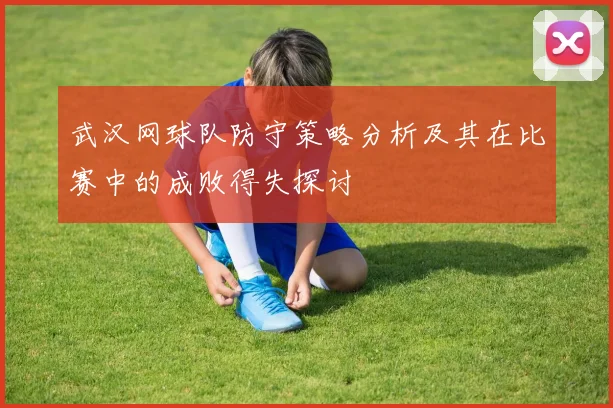 武汉网球队防守策略分析及其在比赛中的成败得失探讨