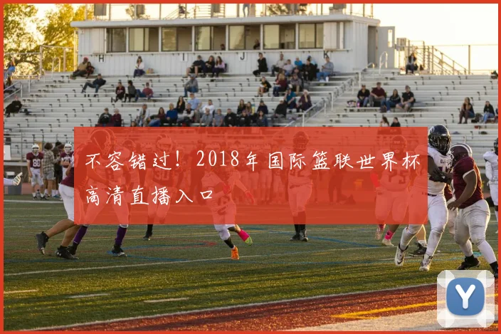不容错过！2018年国际篮联世界杯高清直播入口