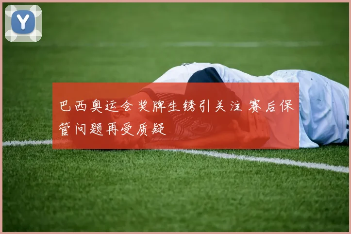 巴西奥运会奖牌生锈引关注 赛后保管问题再受质疑