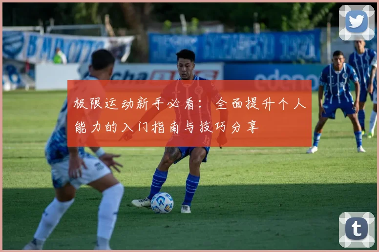 极限运动新手必看：全面提升个人能力的入门指南与技巧分享