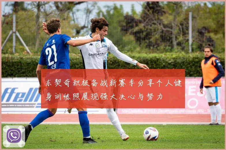 东契奇积极备战新赛季分享个人健身训练照展现强大决心与努力